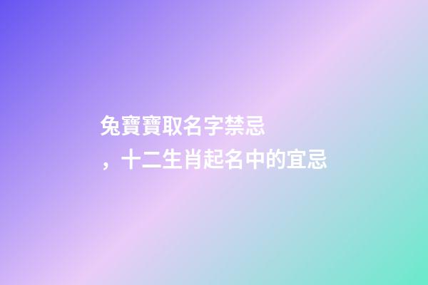 兔寶寶取名字禁忌，十二生肖起名中的宜忌